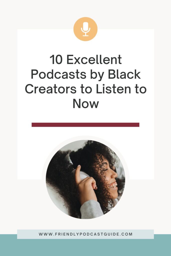 10 excellent podcasts by black creators to listen to now www.friendlypodcastguide.com