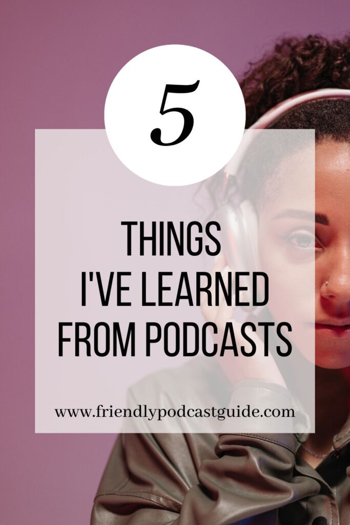 5 Things I've Learned from Podcasts, www.friendlypodcastguide.com