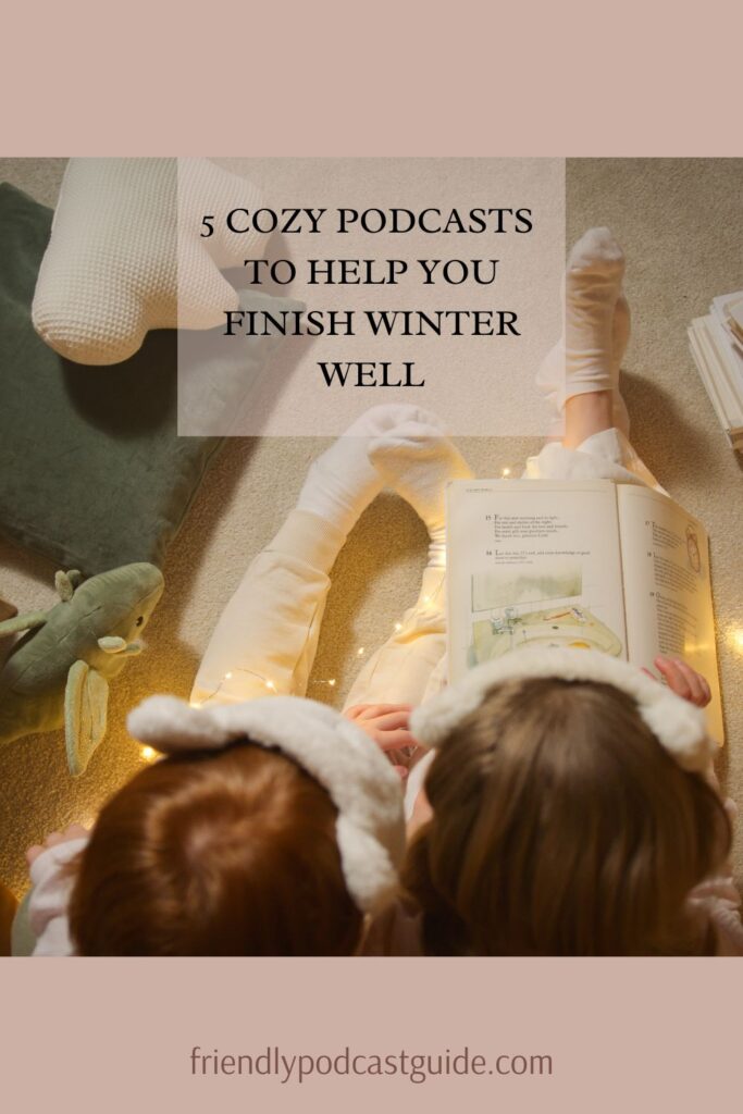 5 cozy podcasts to help you finish winter well, www.friendlypodcastguide.com
