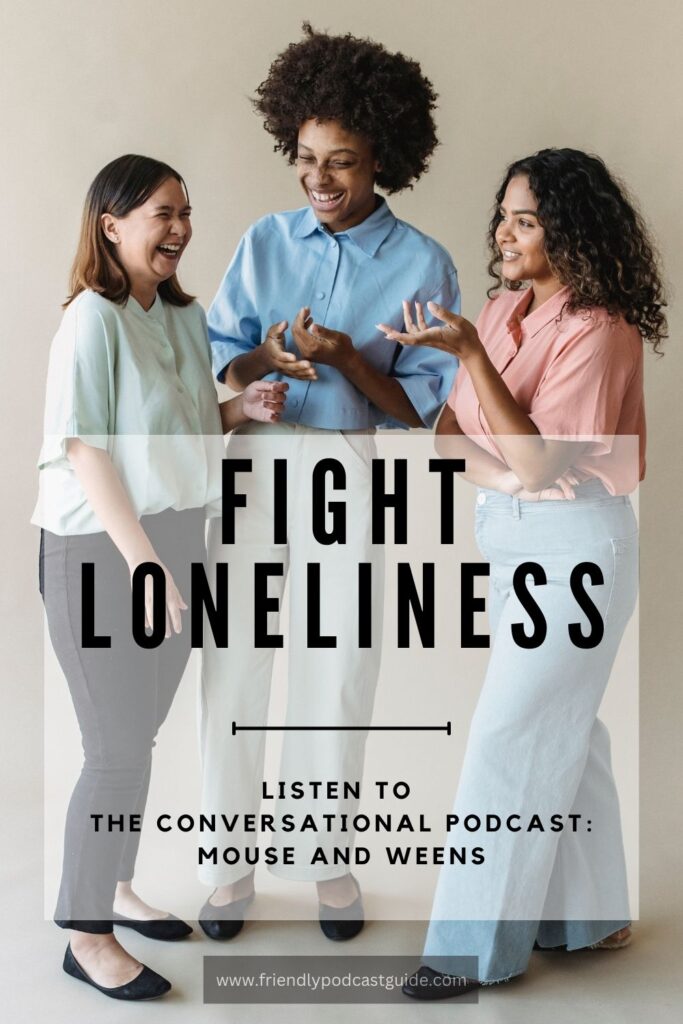 Fight loneliness, listen to the conversational podcast: Mouse and Weens, www.friendlypodcastguide.com