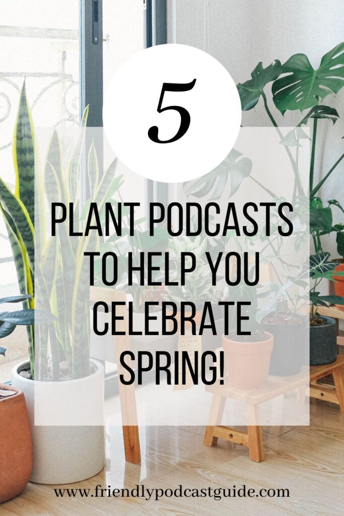 5 plant podcasts to help you celebrate spring! www.friendlypodcastguide.com