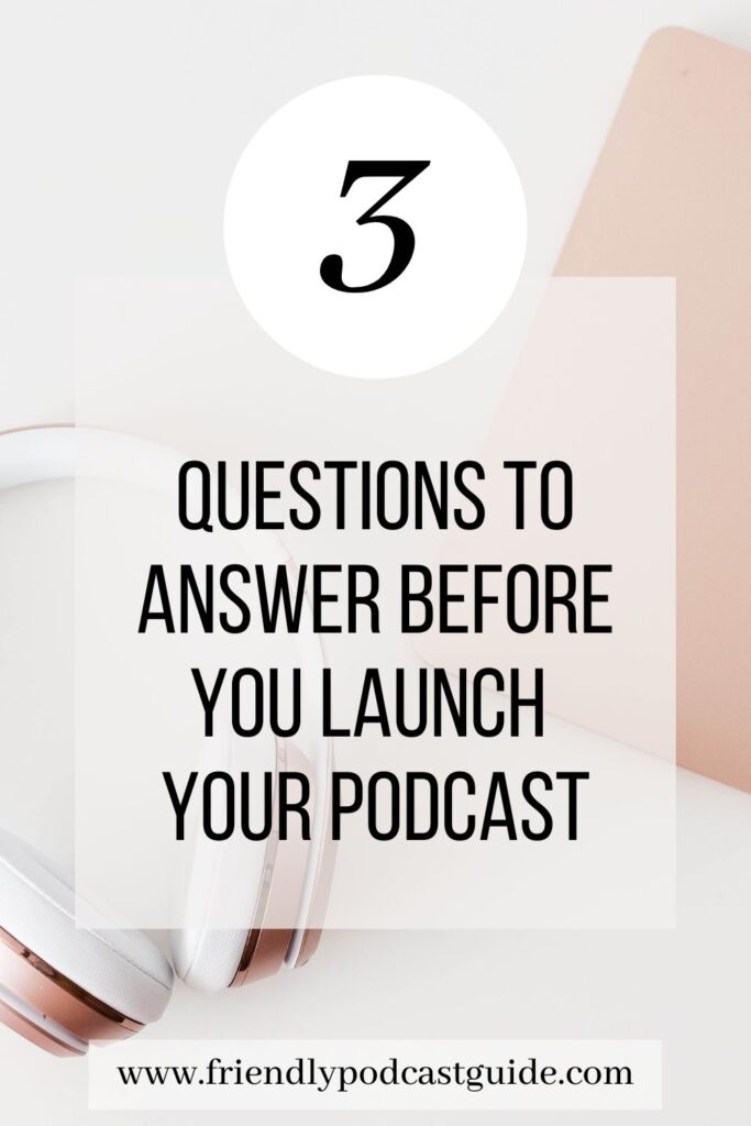 3 questions to answer before you launch your podcast, so you know how to start a podcast, www.friendlypodcastguide.com