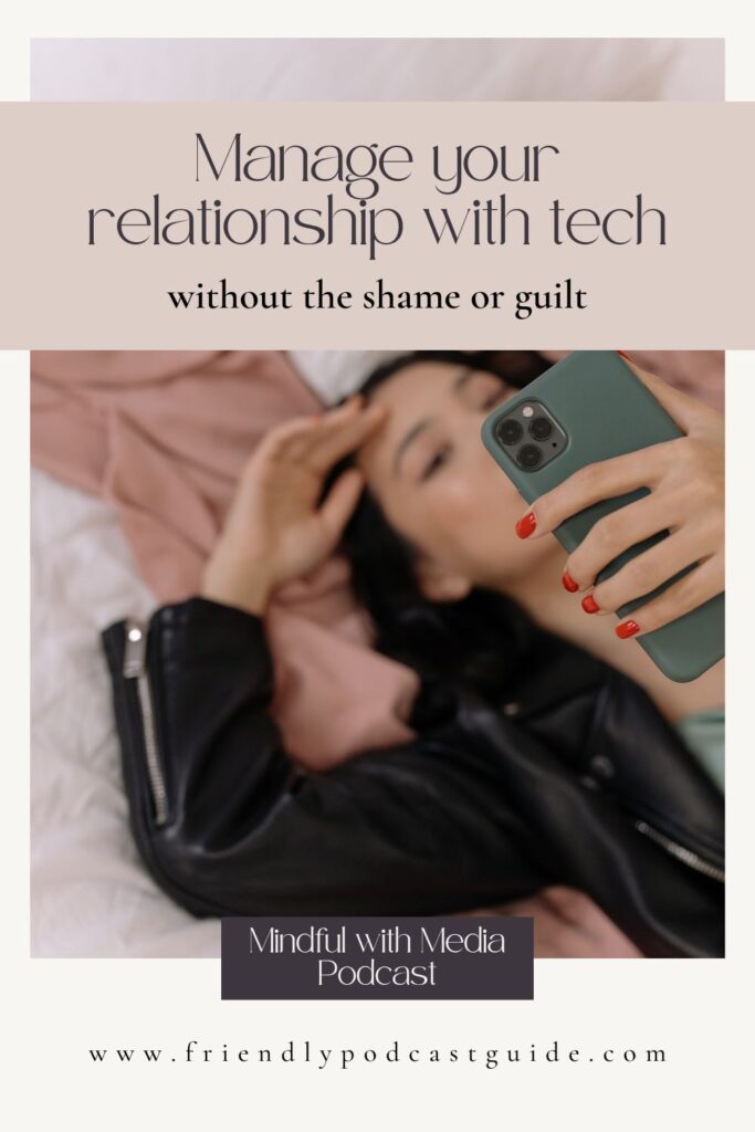 manage your relationship with tech and screen time without the shame or guilt, mindful with media podcast, www.friendlypodcastguide.com