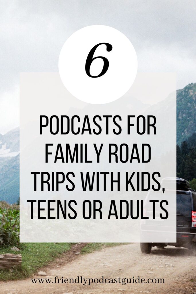 6 podcasts for family road trips with kids, teens or adults, road trip podcasts, www.friendlypodcastguide.com