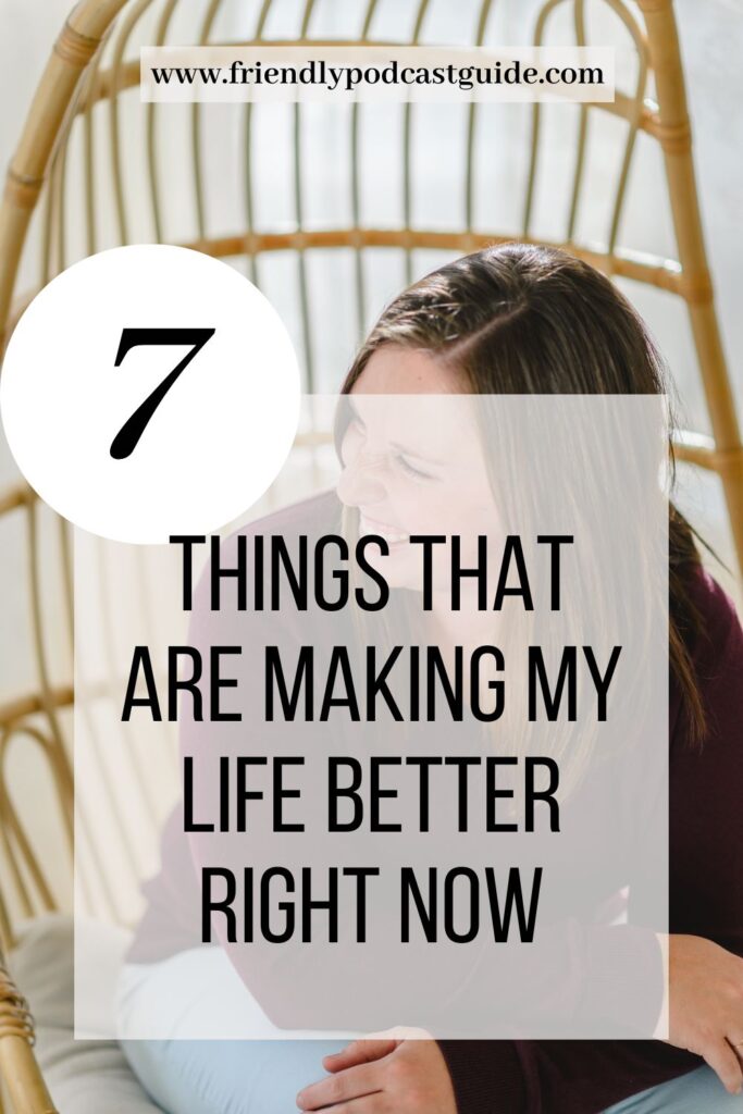 7 Things that are making my life better right now, saving my life, www.friendlypodcastguide.com