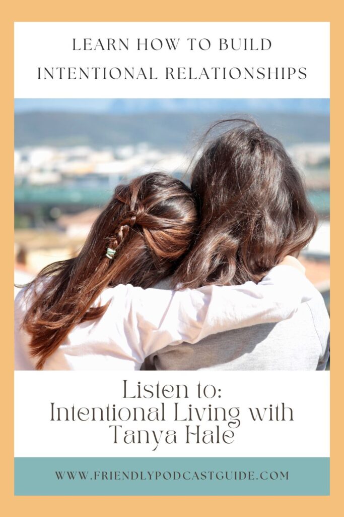learn how to build intentional relationships, improving relationships, listen to: Intentional Living with Tanya Hale, www.friendlypodcastguide.com